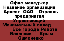 Офис-менеджер › Название организации ­ Арнест, ОАО › Отрасль предприятия ­ Управляющий › Минимальный оклад ­ 23 000 - Все города Работа » Вакансии   . Крым,Симоненко